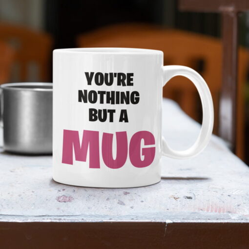 You're Nothing But A Mug You're Nothing But A Mug