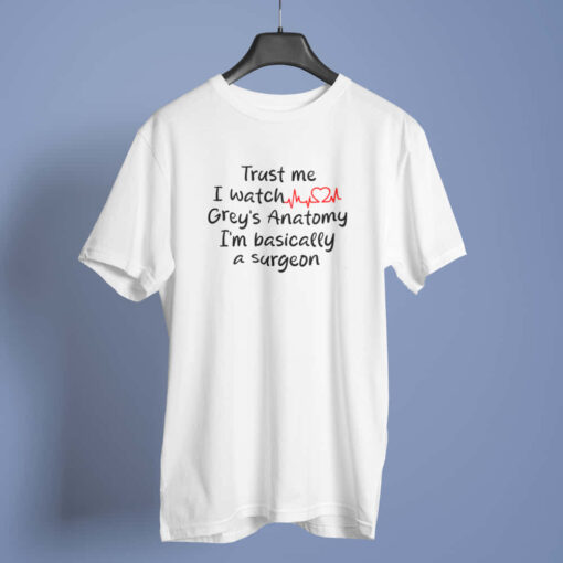 Grey's Anatomy fan t-shirt in White Grey's Anatomy fan t-shirt displaying "Trust me, I watch grey's anatomy, I'm basically a surgeon" in a stylish design.