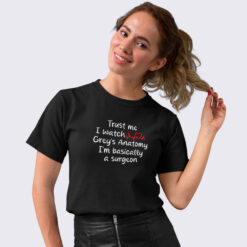 Grey's Anatomy fan t-shirt in Black Grey's Anatomy fan t-shirt displaying "Trust me, I watch grey's anatomy, I'm basically a surgeon" in a stylish design.